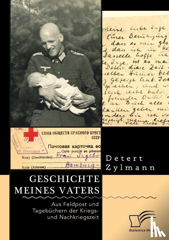 Zylmann, Detert - Geschichte meines Vaters. Aus Feldpost und Tagebuchern der Kriegs- und Nachkriegszeit