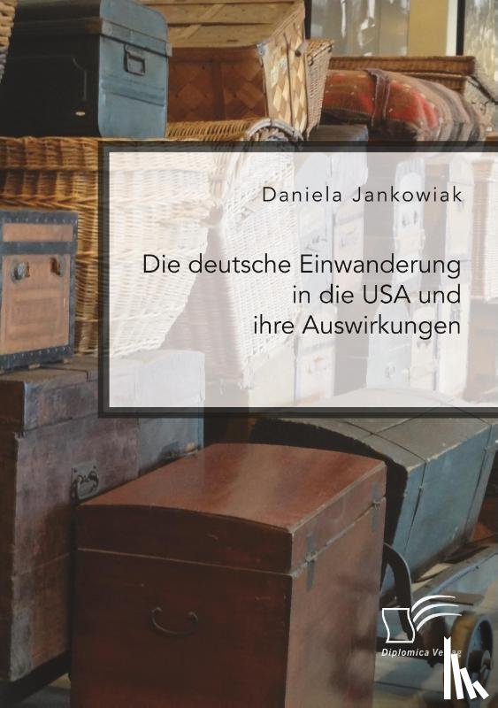 Jankowiak, Daniela - Die deutsche Einwanderung in die USA und ihre Auswirkungen