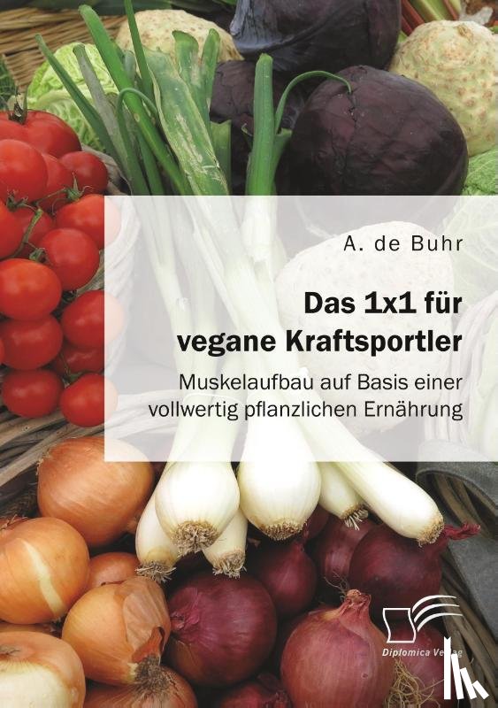 de Buhr, A - Das 1x1 fur vegane Kraftsportler. Muskelaufbau auf Basis einer vollwertig pflanzlichen Ernahrung
