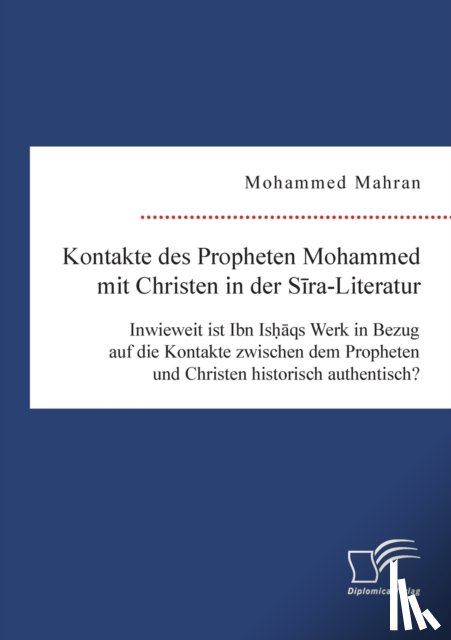 Mahran, Mohammed - Kontakte des Propheten Mohammed mit Christen in der Sira-Literatur. Inwieweit ist Ibn Ishaqs Werk in Bezug auf die Kontakte zwischen dem Propheten und Christen historisch authentisch?