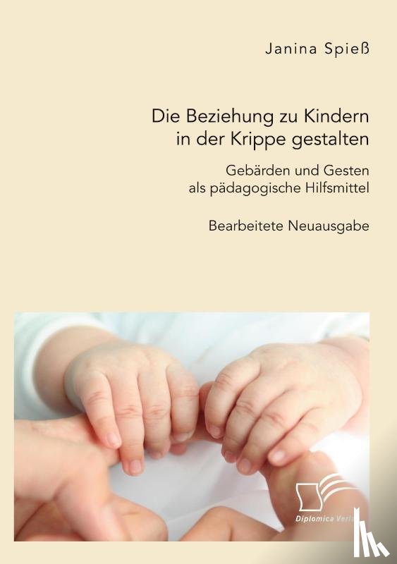 Spieß, Janina - Die Beziehung zu Kindern in der Krippe gestalten. Gebärden und Gesten als pädagogische Hilfsmittel