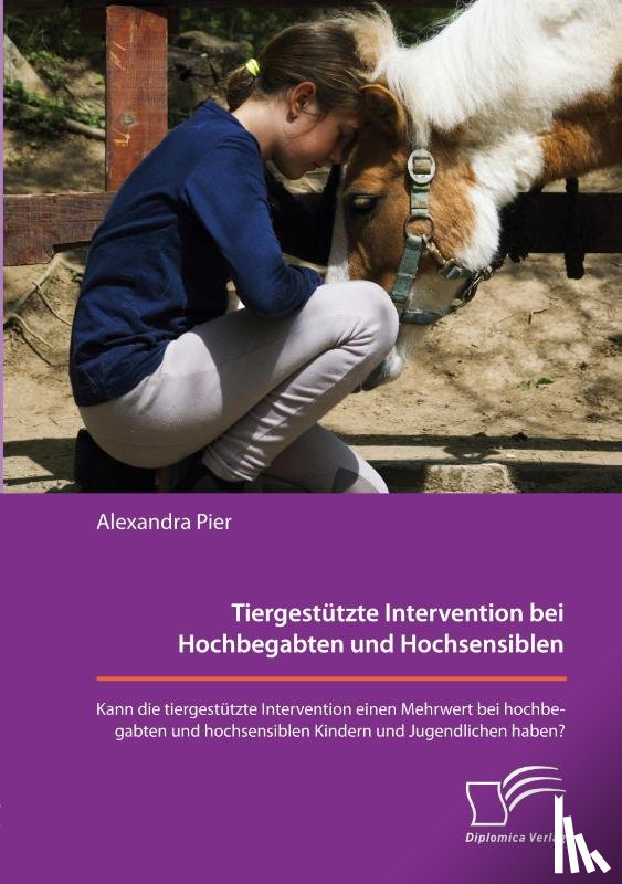Pier, Alexandra - Tiergestützte Intervention bei Hochbegabten und Hochsensiblen. Kann die tiergestützte Intervention einen Mehrwert bei hochbegabten und hochsensiblen Kindern und Jugendlichen haben?