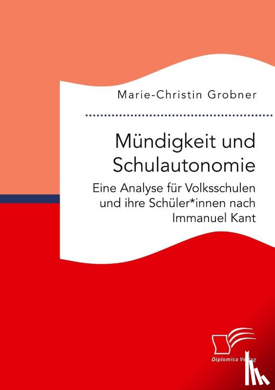 Grobner, Marie-Christin - Mündigkeit und Schulautonomie. Eine Analyse für Volksschulen und ihre Schüler*innen nach Immanuel Kant