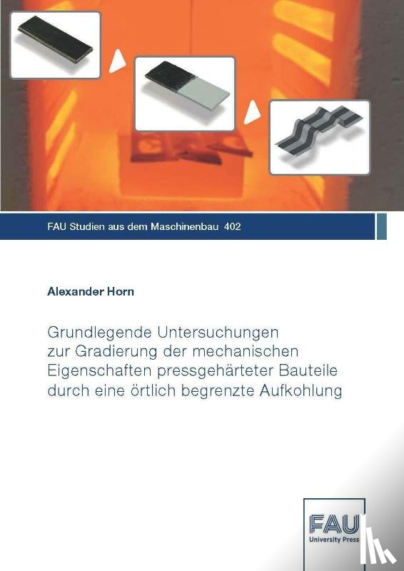 Horn, Alexander - Grundlegende Untersuchungen zur Gradierung der mechanischen Eigenschaften pressgehärteter Bauteile durch eine örtlich begrenzte Aufkohlung