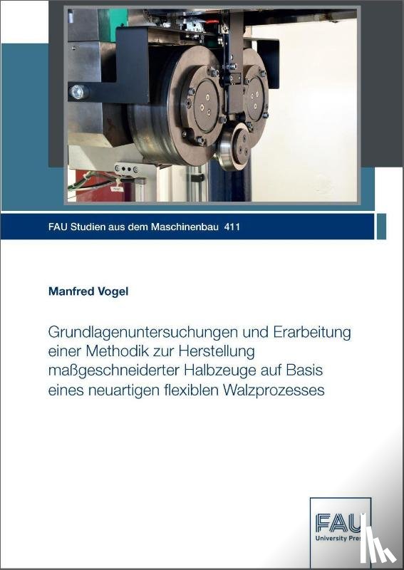 Vogel, Manfred - Grundlagenuntersuchungen und Erarbeitung einer Methodik zur Herstellung maßgeschneiderter Halbzeuge auf Basis eines neuartigen flexiblen Walzprozesses