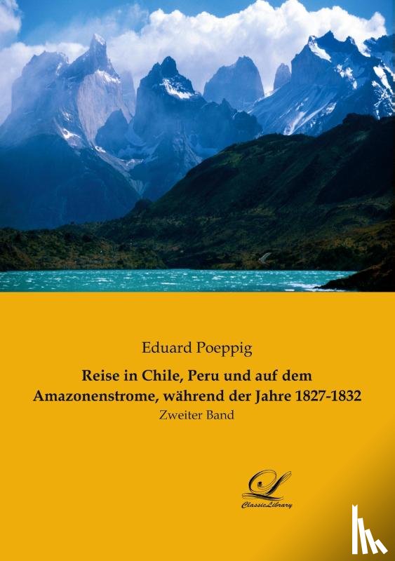 Poeppig, Eduard - Reise in Chile, Peru und auf dem Amazonenstrome, während der Jahre 1827-1832