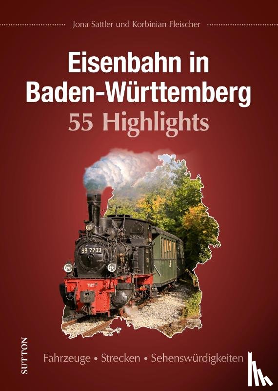 Sattler, Jona, Fleischer, Korbinian - Eisenbahn in Baden-Württemberg. 55 Highlights