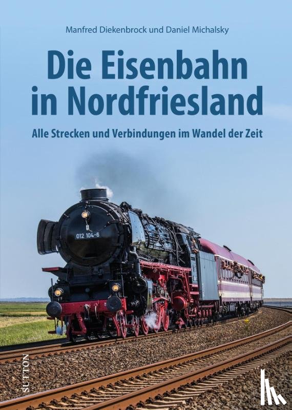 Diekenbrock, Manfred, Michalsky, Daniel - Die Eisenbahn in Nordfriesland