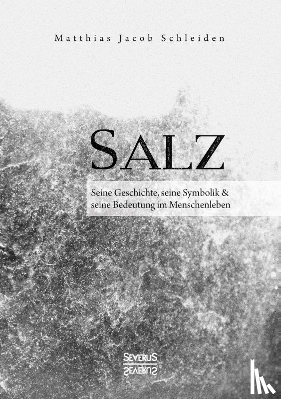 Schleiden, Matthias Jacob - Salz. Seine Geschichte, seine Symbolik und seine Bedeutung im Menschenleben.