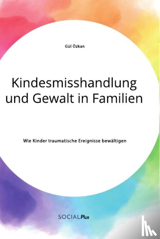 OEzkan, Gul - Kindesmisshandlung und Gewalt in Familien. Wie Kinder traumatische Ereignisse bewaltigen