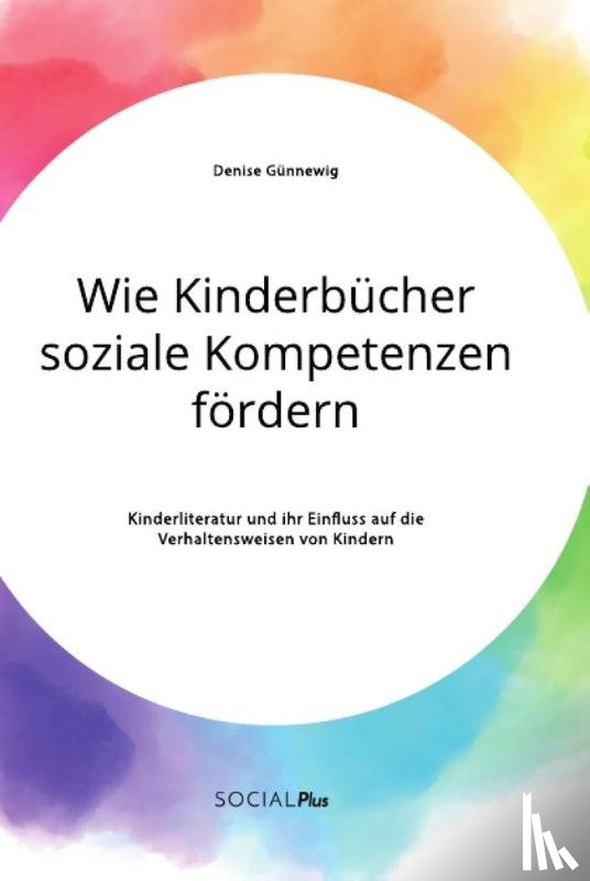 Gunnewig, Denise - Wie Kinderbucher soziale Kompetenzen foerdern. Kinderliteratur und ihr Einfluss auf die Verhaltensweisen von Kindern