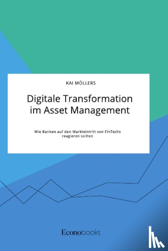 Moellers, Kai - Digitale Transformation im Asset Management. Wie Banken auf den Markteintritt von FinTechs reagieren sollten