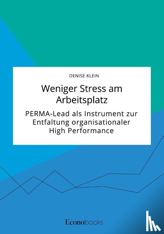 Klein, Denise - Weniger Stress am Arbeitsplatz. PERMA-Lead als Instrument zur Entfaltung organisationaler High Performance