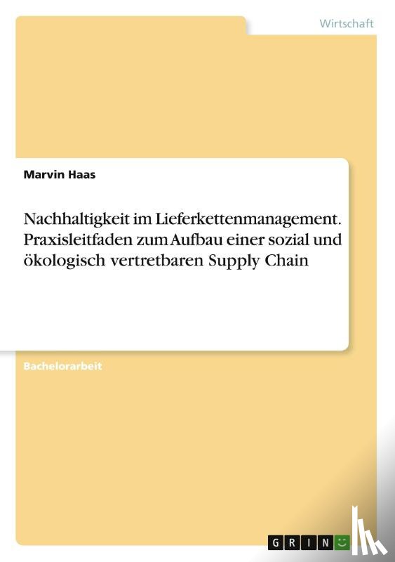 Haas, Marvin - Nachhaltigkeit im Lieferkettenmanagement. Praxisleitfaden zum Aufbau einer sozial und ökologisch vertretbaren Supply Chain