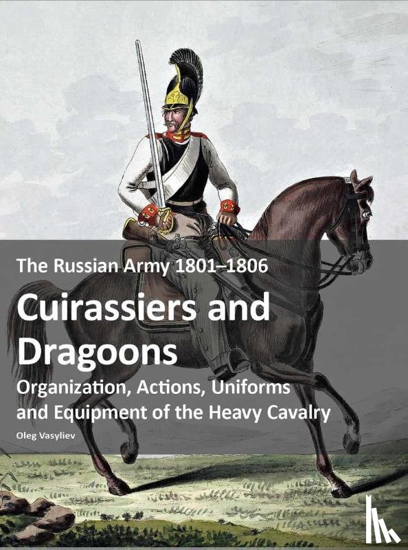 Vasyliev, Oleg - The Russian Army 1801–1806: Cuirassiers and Dragoons
