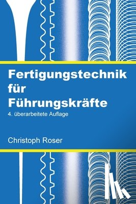 Roser, Christoph - Fertigungstechnik für Führungskräfte: 4. überarbeitete Auflage