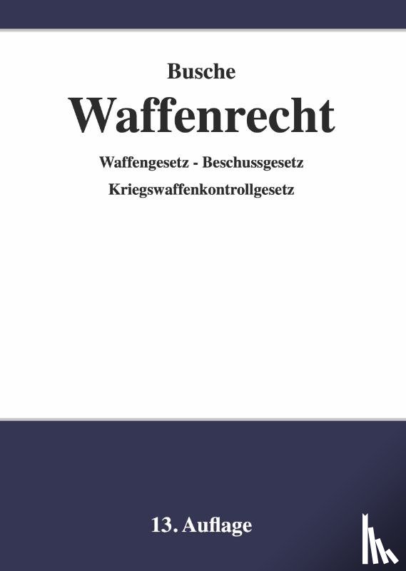 Busche, André - Waffenrecht - Praxiswissen für Waffenbesitzer, Handel, Verwaltung und Justiz
