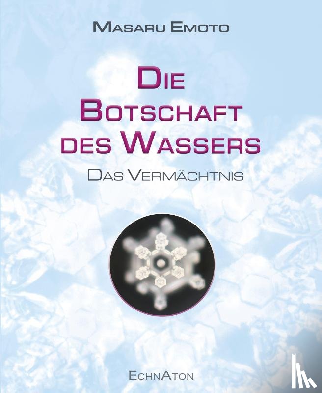 Masaru, Emoto - Die Botschaft des Wassers - Das Vermächtnis