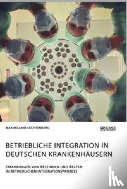 Lechtenberg, Maximiliane - Betriebliche Integration in deutschen Krankenhausern. Erfahrungen von AErztinnen und AErzten im betrieblichen Integrationsprozess