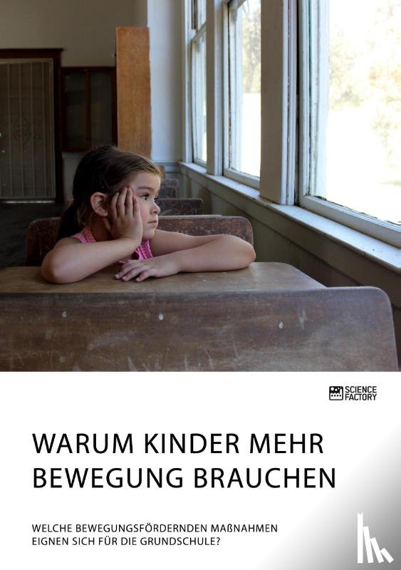 Anonym - Warum Kinder mehr Bewegung brauchen. Welche bewegungsfoerdernden Massnahmen eignen sich fur die Grundschule?