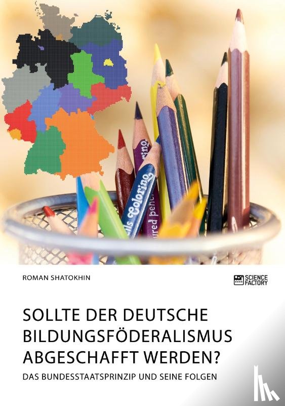 Shatokhin, Roman - Sollte der deutsche Bildungsfoederalismus abgeschafft werden? Das Bundesstaatsprinzip und seine Folgen