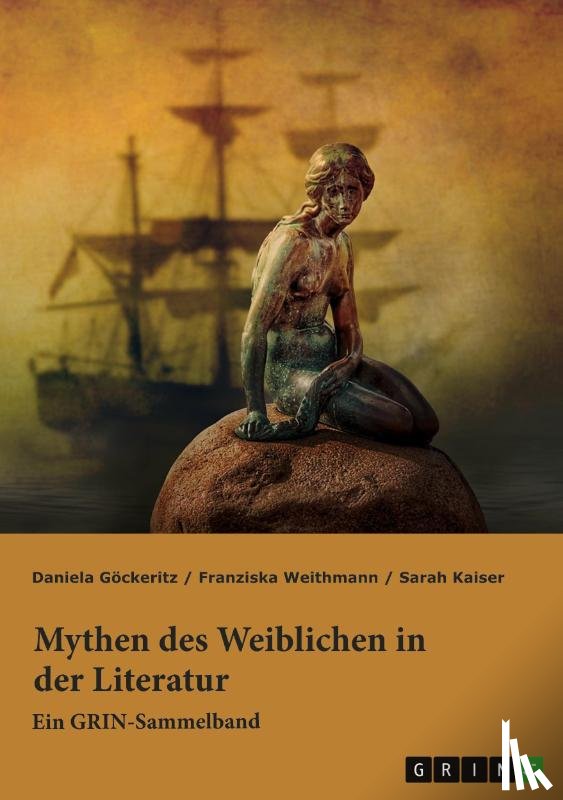 Weithmann, Franziska, Kaiser, Sarah, Göckeritz, Daniela - Mythen des Weiblichen in der Literatur. Nixe, Nymphe oder Meerjungfrau?