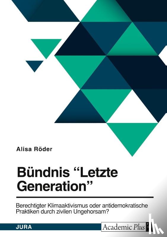 Röder, Alisa - Bündnis "Letzte Generation". Berechtigter Klimaaktivismus oder antidemokratische Praktiken durch zivilen Ungehorsam?