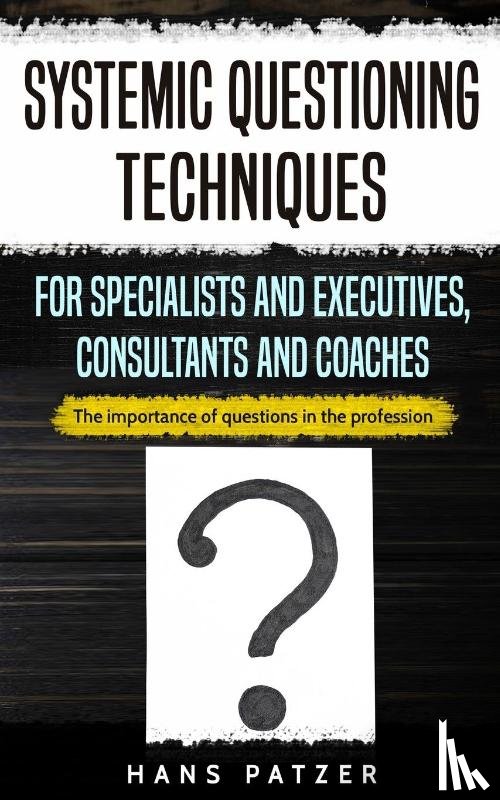 Patzer, Hans - Systemic Questioning Techniques for Specialists and Executives, Consultants and Coaches