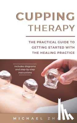 L. Zhang, Michael - Cupping Therapy: The Practical Guide to Getting Started with the Healing Practice