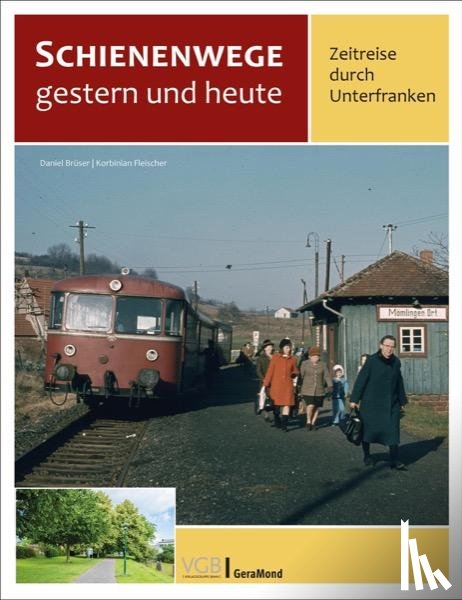 Brüser, Daniel, Fleischer, Korbinian - Schienenwege gestern und heute - Zeitreise durch Unterfranken