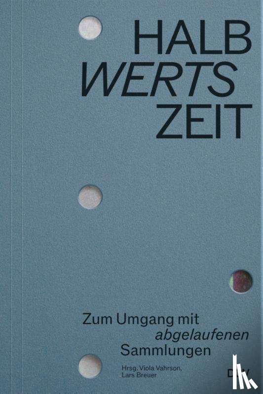 Beneke, Sabine, Schallenberg, Nina, Semmerling, Linnea, Teufel, Phillip - HALBwertsZeit - Zum Umgang mit 'abgelaufenen' Sammlungen
