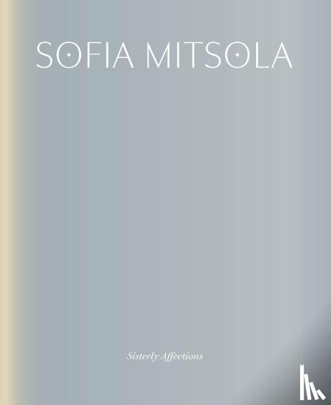 Higgie, Jennifer, Mahon, Alyce - Sofia Mitsola: Sisterly Affections