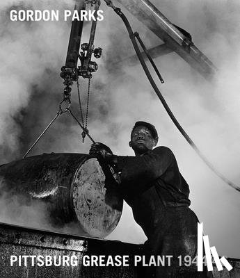 Brookman, Philip, Frazier, LaToya Ruby, Whittaker, Mark - Gordon Parks: Pittsburgh Grease Plant, 1944-1946