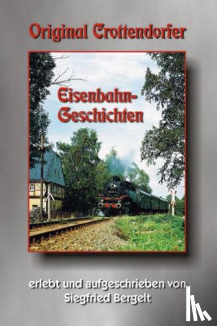 Bergelt, Siegfried - Original Crottendorfer Eisenbahngeschichten