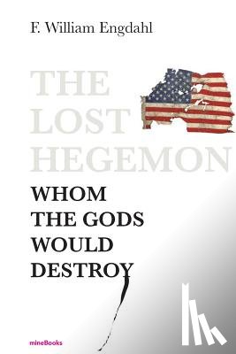 Engdahl, F. William - The Lost Hegemon: Whom the gods would destroy