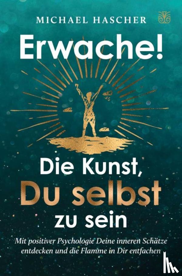 Hascher, Michael - Erwache! Die Kunst, du selbst zu sein: Mit positiver Psychologie Deine inneren Schätze entdecken und die Flamme in Dir entfachen
