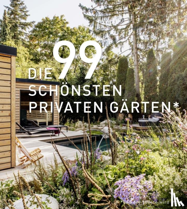  - DIE 99 SCHÖNSTEN PRIVATEN GÄRTEN (und der 100ste wird Ihrer)