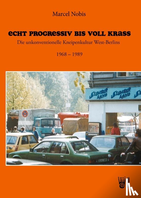 Nobis, Marcel - Echt progressiv bis voll krass - Die unkonventionelle Kneipenkultur West-Berlins 1968 - 1989
