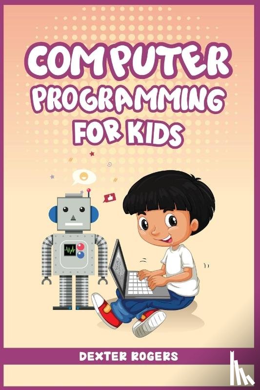 Rogers, Dexter - Computer Programming for Kids