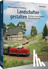 Mauer, Thomas - Modellbahnbau in Perfektion: Landschaften gestalten