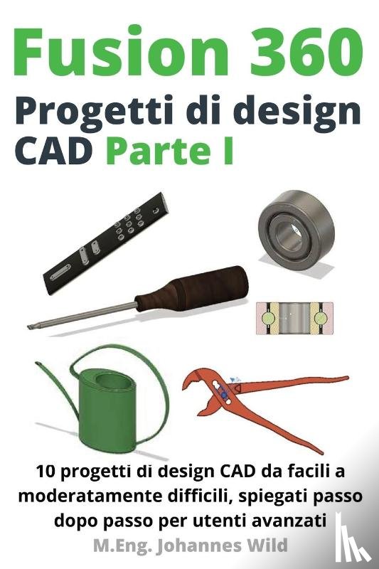 Wild, M Eng Johannes - Fusion 360 Progetti di design CAD Parte I