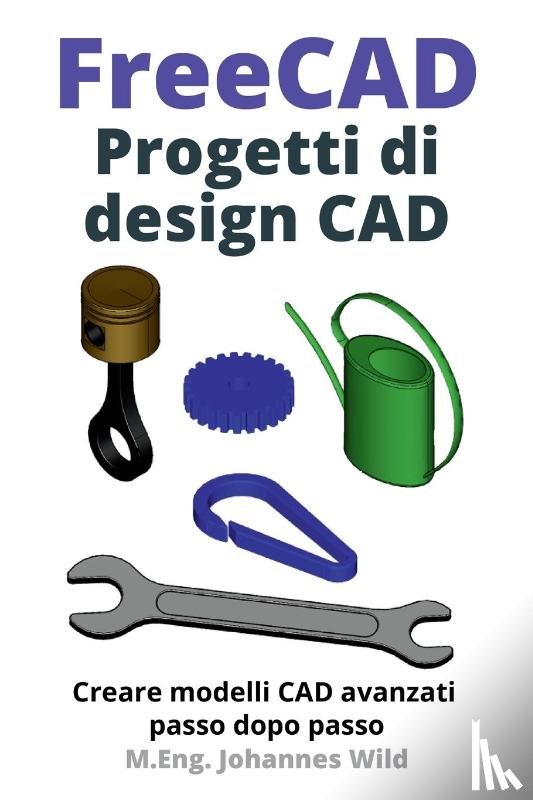 Wild, M. Eng. Johannes - FreeCAD | Progetti di design CAD