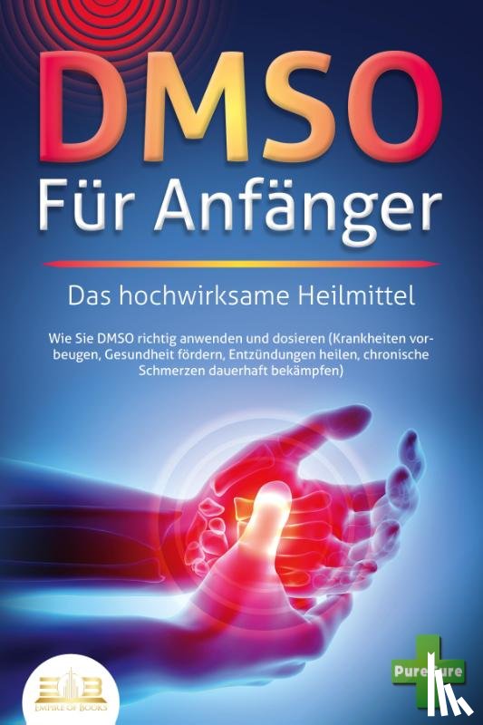 Cure, Pure - DMSO FÜR ANFÄNGER - Das hochwirksame Heilmittel: Wie Sie DMSO richtig anwenden und dosieren (Krankheiten vorbeugen, Gesundheit fördern, Entzündungen heilen, chronische Schmerzen dauerhaft bekämpfen)