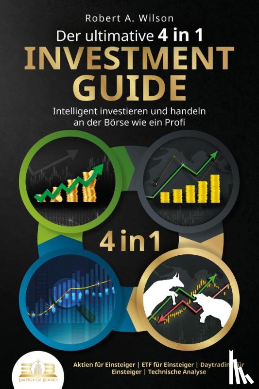 Wilson, Robert A. - Der ultimative 4 in 1 Investment Guide - Intelligent investieren und handeln an der Börse wie ein Profi: Aktien für Einsteiger - ETF für Einsteiger - Daytrading für Einsteiger - Technische Analyse