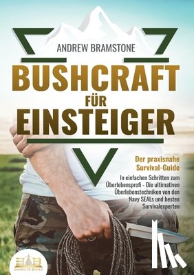 Bramstone, Andrew - BUSHCRAFT FÜR EINSTEIGER - Der praxisnahe Survival-Guide: In einfachen Schritten zum Überlebensprofi - Die ultimativen Überlebenstechniken von den Nav