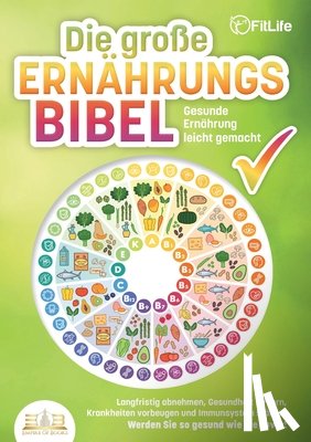 Life, Fit - DIE GROSSE ERNÄHRUNGSBIBEL - Gesunde Ernährung leicht gemacht: Langfristig abnehmen, Gesundheit fördern, Krankheiten vorbeugen und Immunsystem stärken