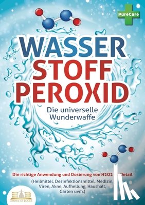 Cure, Pure - WASSERSTOFFPEROXID - Die universelle Wunderwaffe: Die richtige Anwendung und Dosierung von H2O2 im Detail (Heilmittel, Desinfektionsmittel, Medizin, V