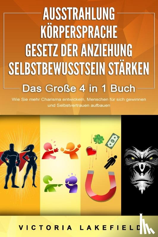 Lakefield, Victoria - AUSSTRAHLUNG - KÖRPERSPRACHE - GESETZ DER ANZIEHUNG - SELBSTBEWUSSTSEIN STÄRKEN - Das Große 4 in 1 Buch: Wie Sie mehr Charisma entwickeln, Menschen für sich gewinnen und Selbstvertrauen aufbauen