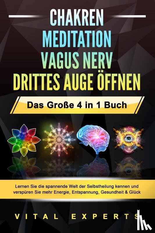 Experts, Vital - CHAKREN - MEDITATION - VAGUS NERV - DRITTES AUGE ÖFFNEN - Das Große 4 in 1 Buch: Lernen Sie die spannende Welt der Selbstheilung kennen und verspüren Sie mehr Energie, Entspannung, Gesundheit & Glück