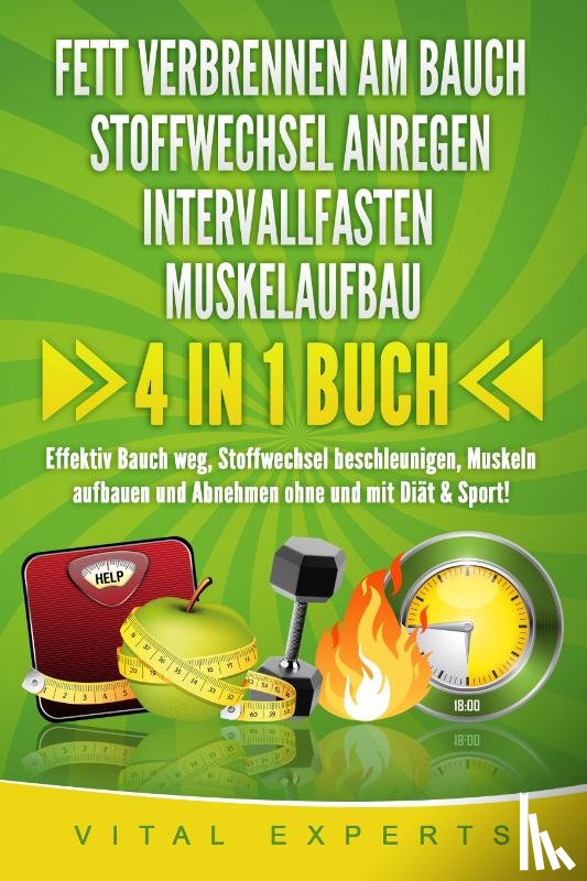 Experts, Vital - FETT VERBRENNEN AM BAUCH - STOFFWECHSEL ANREGEN - INTERVALLFASTEN - MUSKELAUFBAU: 4 in 1 Buch! Effektiv Bauch weg, Stoffwechsel beschleunigen, Muskeln aufbauen und Abnehmen ohne und mit Diät & Sport!